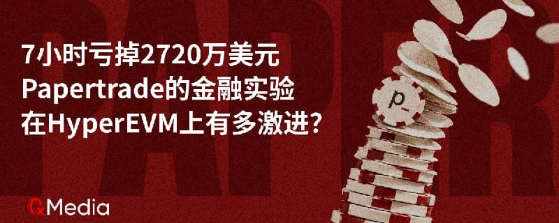 7 小时亏掉 2720 万美元,Papertrade 在 HyperEVM 上的金融实验有多激进?